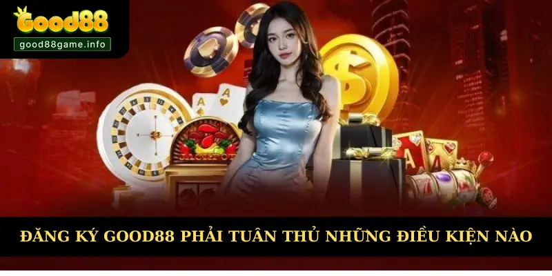 Đăng ký Good88 phải tuân thủ những điều kiện nào Đăng ký Good88 phải tuân thủ những điều kiện nào