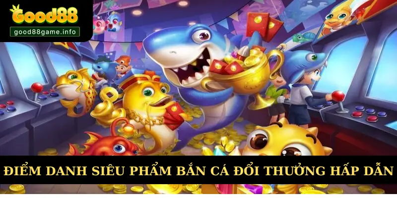 Điểm danh các siêu phẩm bắn cá đổi thưởng hấp dẫn Điểm danh các siêu phẩm bắn cá đổi thưởng hấp dẫn