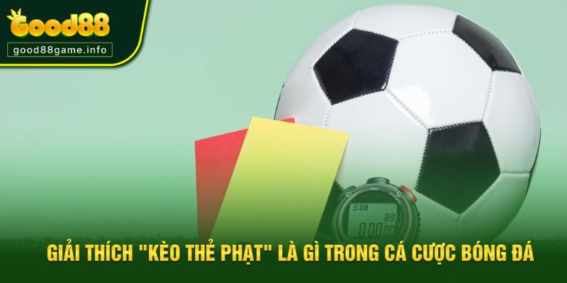 Giải thích dễ hiểu về kèo thẻ phạt Giải thích dễ hiểu về kèo thẻ phạt