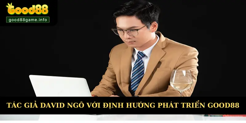 Tác giả David Ngô với định hướng phát triển Good88 Tác giả David Ngô với định hướng phát triển Good88